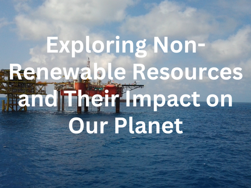 Exploring Non-Renewable Resources and Their Impact on Our Planet