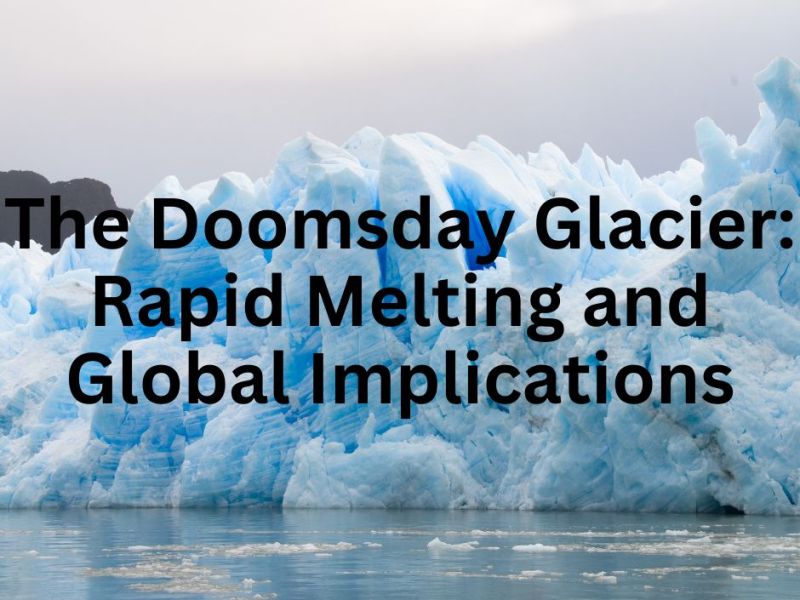 The Doomsday Glacier: Rapid Melting and Global Implications