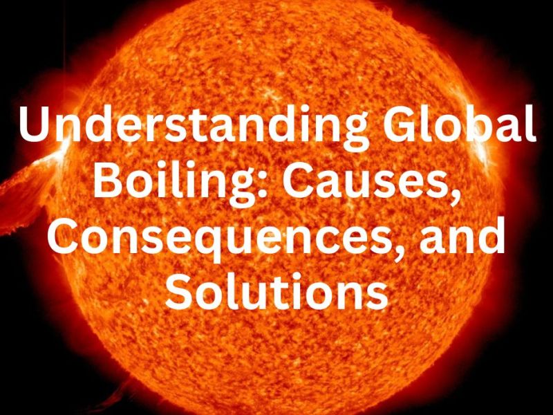 Understanding Global Boiling: Causes, Consequences, and Solutions